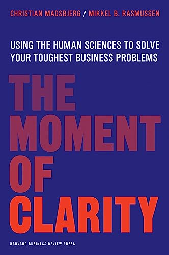 The Moment of Clarity : Using the Human Sciences to Solve Your Toughest Business Problems