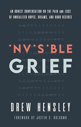 Invisible Grief : An Honest Conversation on the Pain and Loss of Unrealized Hopes, Dreams, and Good Desires