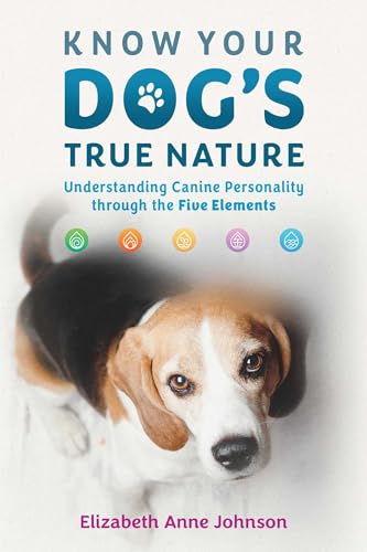 Know Your Dog's True Nature : Understanding Canine Personality through the Five Elements