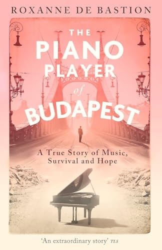 The Piano Player of Budapest : A True Story of Music, Survival and Hope