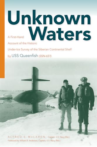 Unknown Waters : A First-Hand Account of the Historic Under-Ice Survey of the Siberian Continental Shelf by USS Queenfish (SSN-651)