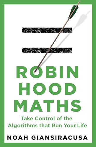 Robin Hood Maths : Take Control of the Algorithms That Run Your Life