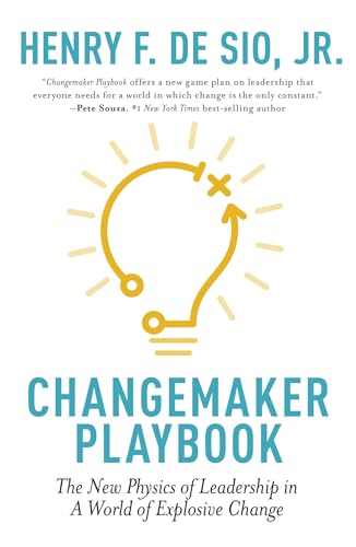 Changemaker Playbook : The New Physics of Leadership in a World of Explosive Change