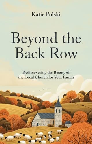 Beyond the Back Row : Rediscovering the Beauty of the Local Church for Your Family