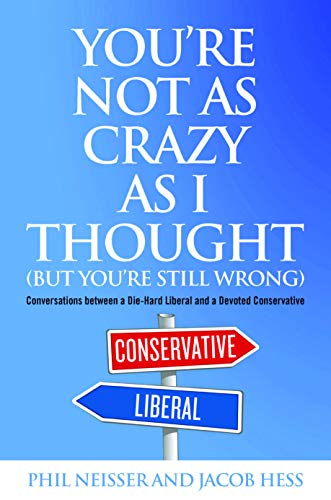 YouRe Not as Crazy as I Thought (but YouRe Still Wrong): Conversations Between a Die-Hard Liberal and a Devoted Conservative