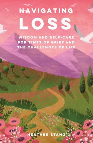 Navigating Loss : Wisdom and Self-Care for Times of Grief and the Challenges of Life