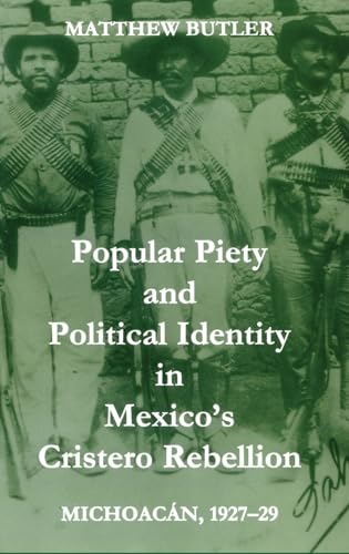 Popular Piety and Political Identity in Mexico's Cristero Rebellion : Michoacan, 1927-29