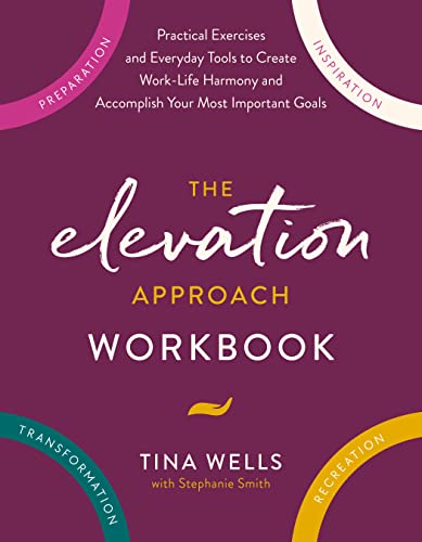 The Elevation Approach Workbook: Practical Exercises and Everyday Tools to Create Work-Life Harmony and Accomplish Your Most Important Goals