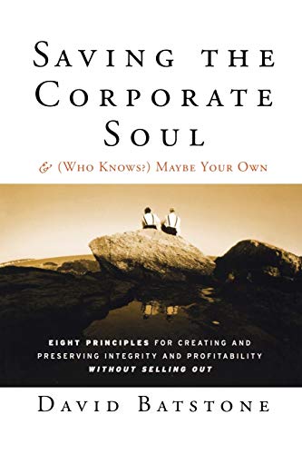 Saving the Corporate Soul - & (Who Knows?) Maybe Your Own: Eight Principles for Creating and Preserving Integrity and Profitability Without Selling Out