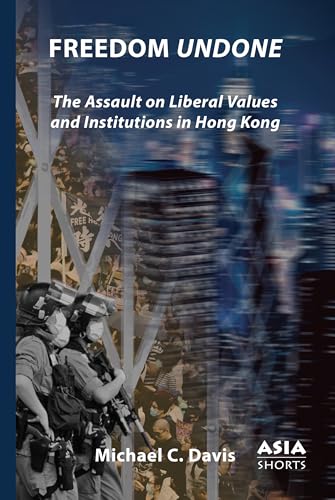 Freedom Undone : The Assault on Liberal Values and Institutions in Hong Kong