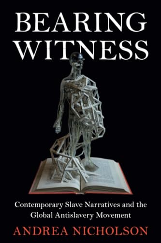 Bearing Witness : Contemporary Slave Narratives and the Global Antislavery Movement