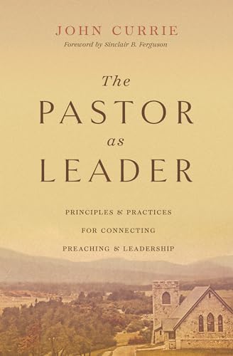 The Pastor as Leader : Principles and Practices for Connecting Preaching and Leadership