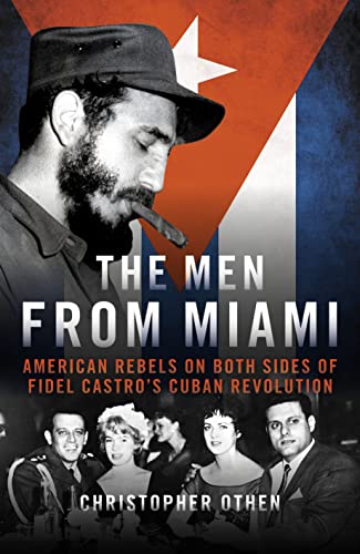 The Men from Miami: American Rebels on Both Sides of Fidel Castro’s Cuban Revolution