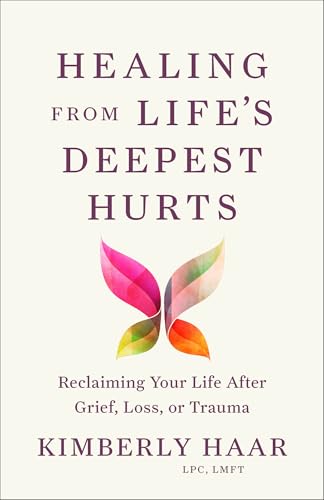 Healing from Life's Deepest Hurts : Reclaiming Your Life After Grief, Loss, or Trauma