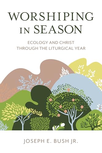 Worshiping in Season : Ecology and Christ through the Liturgical Year