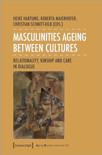 Masculinities Ageing between Cultures : Relationality, Kinship and Care in Dialogue