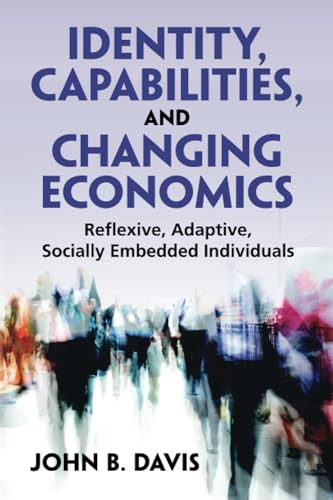 Identity, Capabilities, and Changing Economics : Reflexive, Adaptive, Socially Embedded Individuals