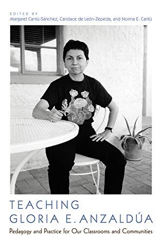 Teaching Gloria E. Anzaldua : Pedagogy and Practice for Our Classrooms and Communities