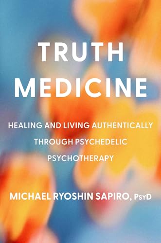 Truth Medicine : Healing and Living Authentically Through Psychedelic Psychotherapy