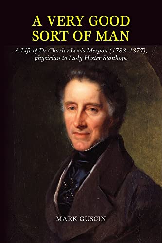 Very Good Sort of Man : Life of Dr Charles Lewis Meryon (1783-1877), Physician to Lady Hester Stanhope