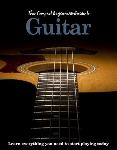 The Compact Beginner's Guide to Guitar : Learn everything you need to start playing today