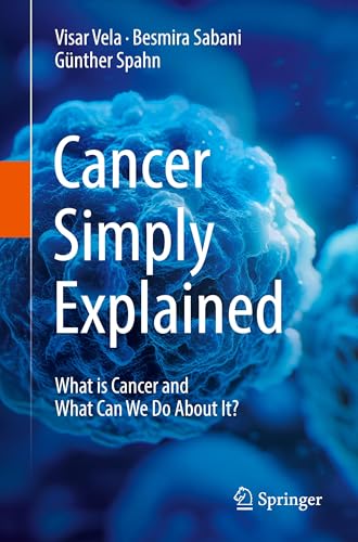 Cancer Simply Explained : What is Cancer and What Can We Do About It?