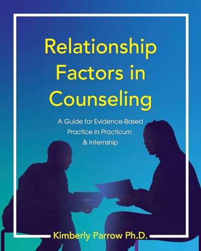 Relationship Factors in Counseling : A Guide for Evidence-Based Practice in Practicum and Internship