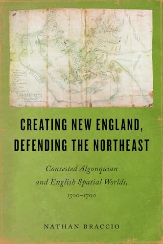 Creating New England, Defending the Northeast : Contested Algonquian and English Spatial Worlds, 1500-1700