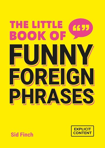 The Little Book of Funny Foreign Phrases : A Collection of Creative, Hilarious and Ridiculous Sayings from Across the Globe