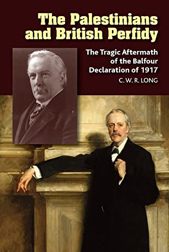 The Palestinians and British Perfidy : The Tragic Aftermath of the Balfour Declaration of 1917