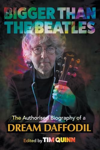 Bigger Than The Beatles : The Authorised Biography of a Dream Daffodil