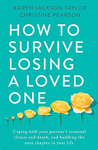 How to Survive Losing a Loved One: A Practical Guide to Coping with Your Partner's Terminal Illness and Death, and Building the Next Chapter in Your Life