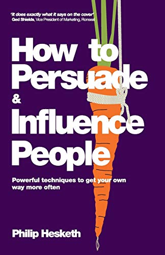 How to Persuade and Influence People - Powerful   Techniques to Get Your Own Way More Often