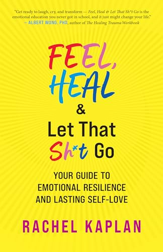 Feel, Heal, and Let That Sh*t Go : Your Guide to Emotional Resilience and Lasting Self-Love