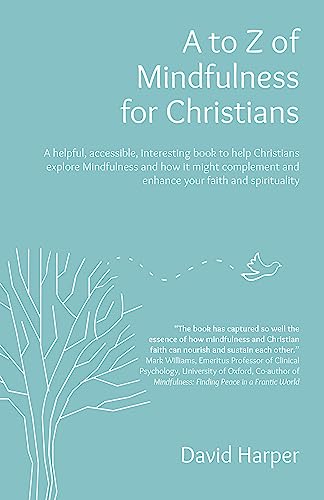 A to Z of Mindfulness for Christians: A helpful, accessible, interesting book to help Christians explore Mindfulness and how it might complement/enhance your faith and spirituality