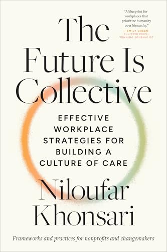 The Future Is Collective : Effective Workplace Strategies for Building a Culture of Care--Frameworks and practices for nonprofits and changemakers