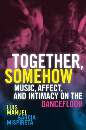 Together, Somehow : Music, Affect, and Intimacy on the Dancefloor