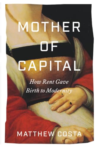 Mother of Capital : How Rent Gave Birth to Modernity