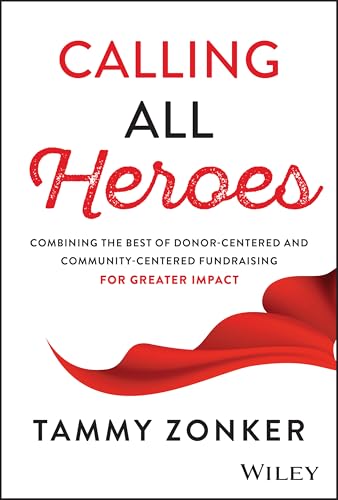 Calling All Heroes : Combining the Best of Donor-Centered and Community-Centered Fundraising for Greater Impact