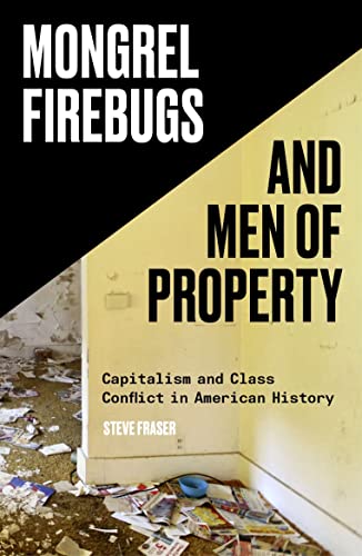 Mongrel Firebugs and Men of Property: Capitalism and Class Conflict in American History