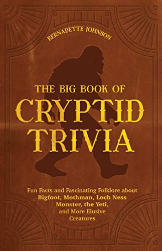 Big Book of Cryptid Trivia, The: Fun Facts and Fascinating Folklore about Bigfoot, Mothman, Loch Ness Monster, the Yeti, and More Elusive Creatures