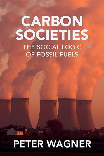 Carbon Societies : The Social Logic of Fossil Fuels