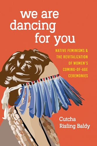 We Are Dancing for You: Native Feminisms and the Revitalization of Womens Coming-of-Age Ceremonies