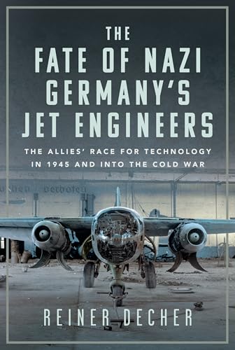 The Fate of Nazi Germany’s Jet Engineers : The Allies' Race for Technology in 1945 and into the Cold War