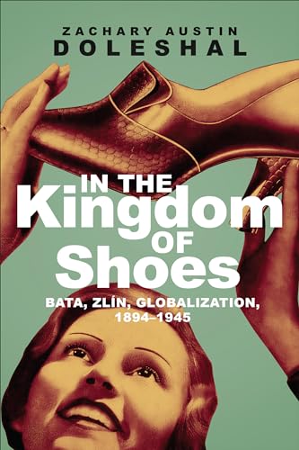 In the Kingdom of Shoes : Bata, Zlin, Globalization, 1894-1945