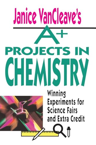 Janice Vancleaves A+ Projects in Chemistry: Winning Experiments for Science Fairs and Extra   Credit