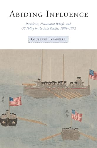 Abiding Influence : Presidents, Nationalist Beliefs, and US Policy in the Asia Pacific, 1898–1972