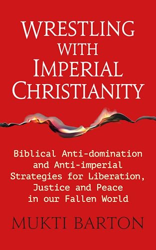 Wrestling with Imperial Christianity : Biblical Anti-domination and Anti-imperial Strategies for Liberation, Justice and Peace in our Fallen World