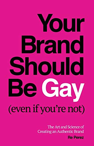 Your Brand Should Be Gay (Even If You’re Not): The Art and Science of Creating an Authentic Brand