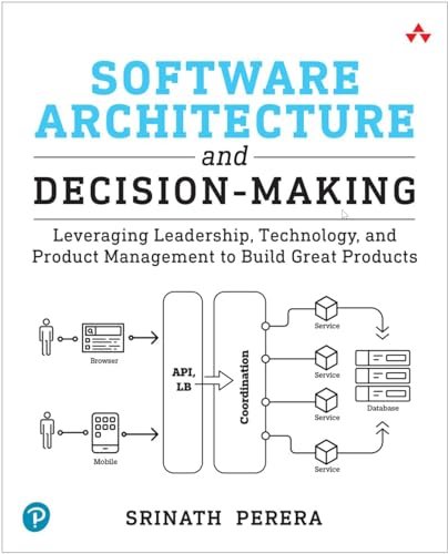 Software Architecture and Decision-Making : Leveraging Leadership, Technology, and Product Management to Build Great Products